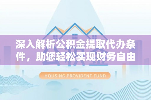 荣昌深入解析公积金提取代办条件，助您轻松实现财务自由
