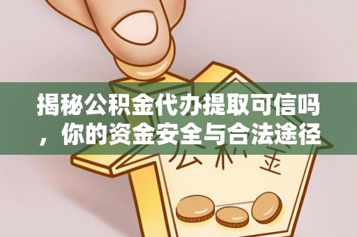 荣昌揭秘公积金代办提取可信吗，你的资金安全与合法途径全解析