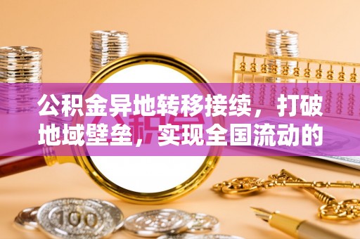 荣昌公积金异地转移接续，打破地域壁垒，实现全国流动的便捷之道