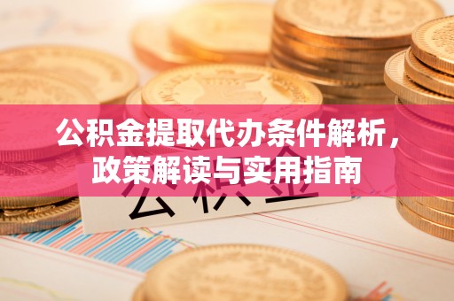 荣昌公积金提取代办条件解析，政策解读与实用指南