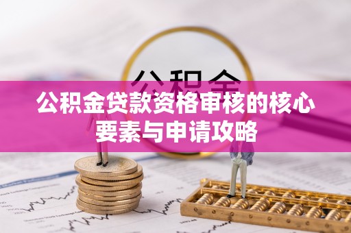 荣昌公积金贷款资格审核的核心要素与申请攻略