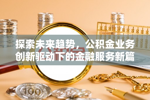 荣昌探索未来趋势，公积金业务创新驱动下的金融服务新篇章