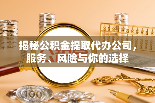 荣昌揭秘公积金提取代办公司，服务、风险与你的选择