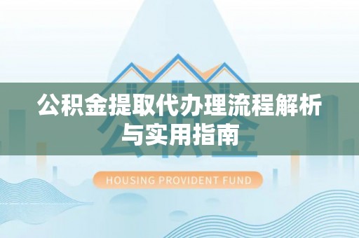 荣昌公积金提取代办理流程解析与实用指南