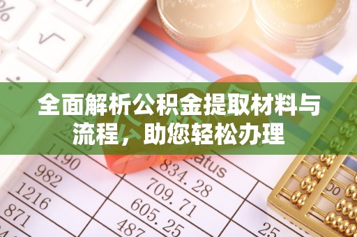 荣昌全面解析公积金提取材料与流程，助您轻松办理