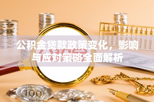 荣昌公积金贷款政策变化，影响与应对策略全面解析