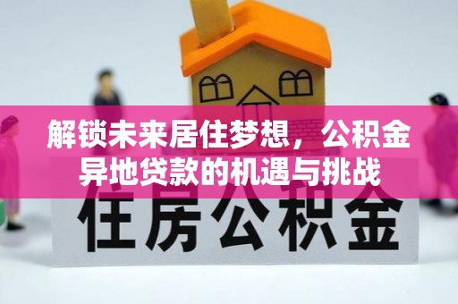荣昌解锁未来居住梦想，公积金异地贷款的机遇与挑战