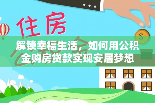 荣昌解锁幸福生活，如何用公积金购房贷款实现安居梦想