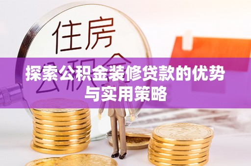 荣昌探索公积金装修贷款的优势与实用策略