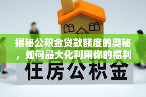 荣昌揭秘公积金贷款额度的奥秘，如何最大化利用你的福利？