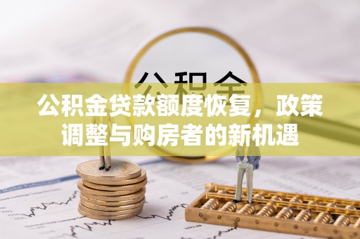 荣昌公积金贷款额度恢复，政策调整与购房者的新机遇