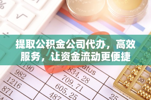 荣昌提取公积金公司代办，高效服务，让资金流动更便捷