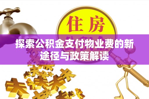 荣昌探索公积金支付物业费的新途径与政策解读