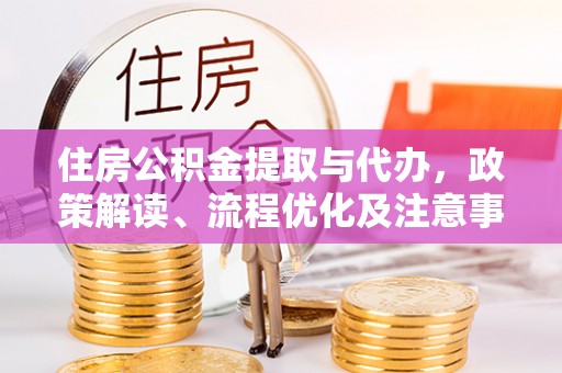 荣昌住房公积金提取与代办，政策解读、流程优化及注意事项