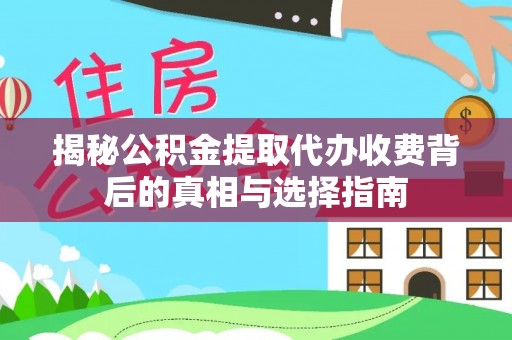 荣昌揭秘公积金提取代办收费背后的真相与选择指南