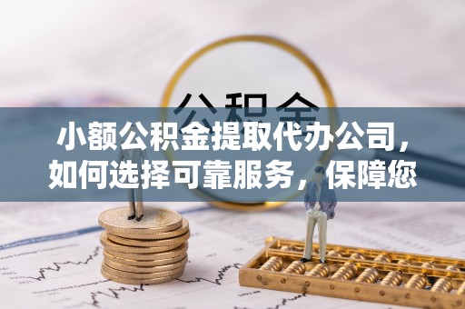 荣昌小额公积金提取代办公司，如何选择可靠服务，保障您的资金安全
