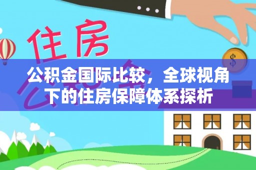 荣昌公积金国际比较，全球视角下的住房保障体系探析