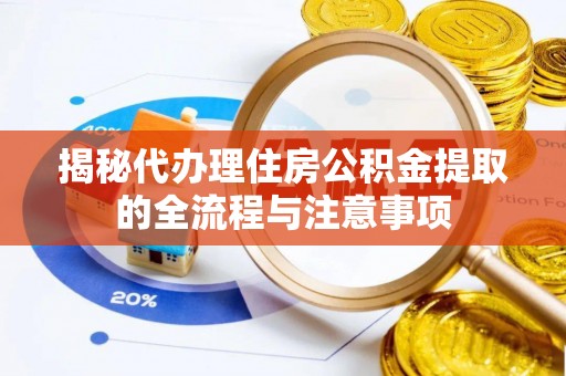 荣昌揭秘代办理住房公积金提取的全流程与注意事项