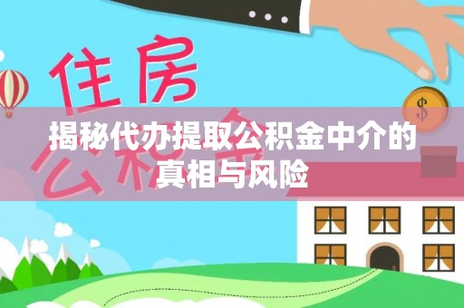 荣昌揭秘代办提取公积金中介的真相与风险
