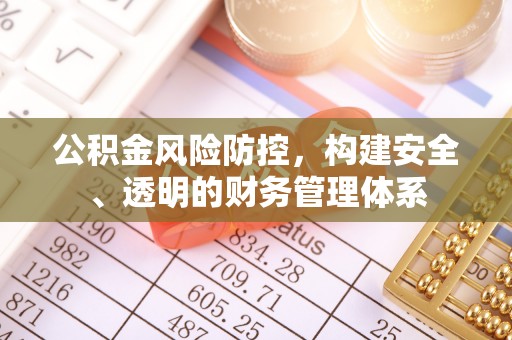 荣昌公积金风险防控，构建安全、透明的财务管理体系