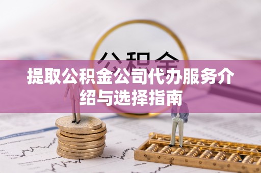 荣昌提取公积金公司代办服务介绍与选择指南