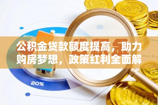 荣昌公积金贷款额度提高，助力购房梦想，政策红利全面解析