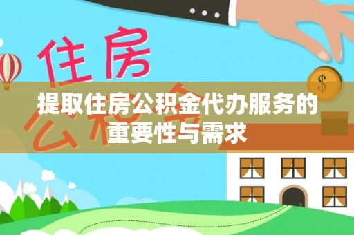 荣昌提取住房公积金代办服务的重要性与需求