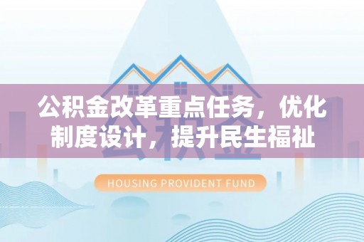 荣昌公积金改革重点任务，优化制度设计，提升民生福祉