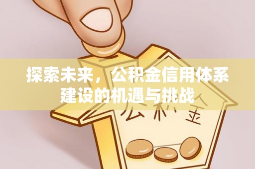 荣昌探索未来，公积金信用体系建设的机遇与挑战