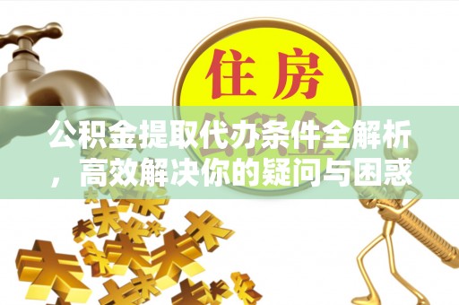 荣昌公积金提取代办条件全解析，高效解决你的疑问与困惑