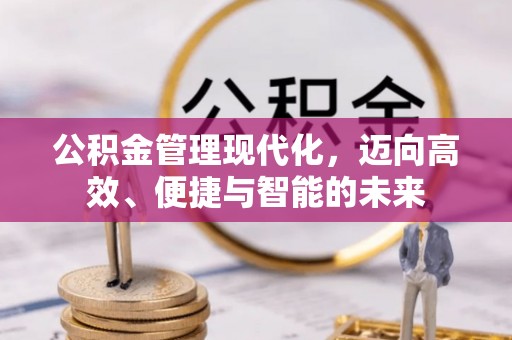 荣昌公积金管理现代化，迈向高效、便捷与智能的未来