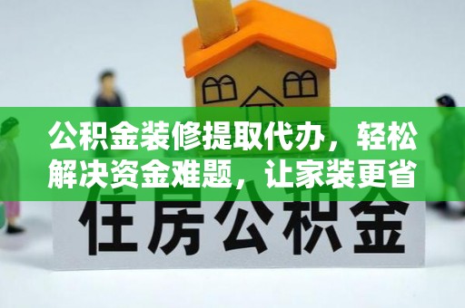 荣昌公积金装修提取代办，轻松解决资金难题，让家装更省心