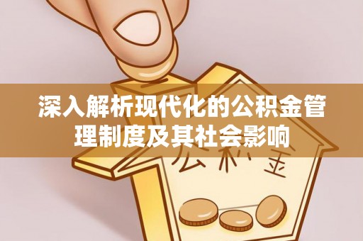 荣昌深入解析现代化的公积金管理制度及其社会影响