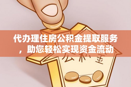 荣昌代办理住房公积金提取服务，助您轻松实现资金流动