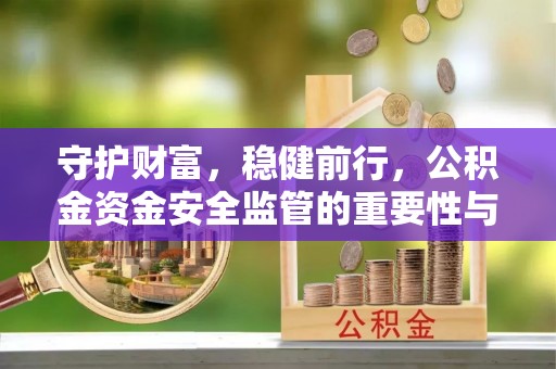 荣昌守护财富，稳健前行，公积金资金安全监管的重要性与实践