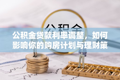 荣昌公积金贷款利率调整，如何影响你的购房计划与理财策略