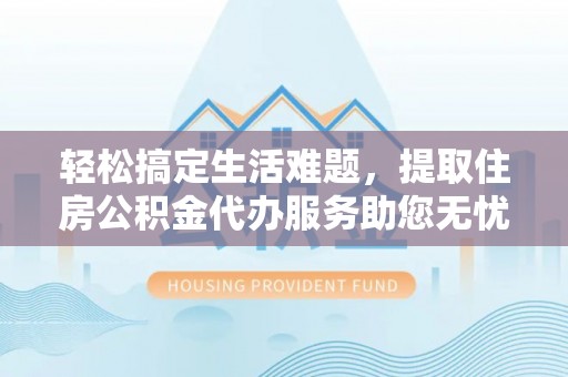 荣昌轻松搞定生活难题，提取住房公积金代办服务助您无忧理财