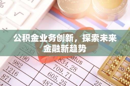 荣昌公积金业务创新，探索未来金融新趋势