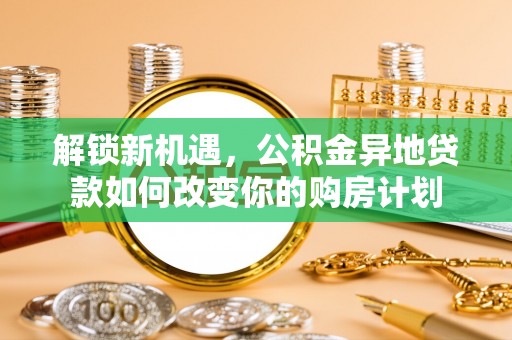 荣昌解锁新机遇，公积金异地贷款如何改变你的购房计划