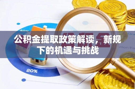 荣昌公积金提取政策解读，新规下的机遇与挑战