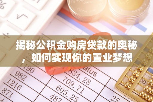 荣昌揭秘公积金购房贷款的奥秘，如何实现你的置业梦想