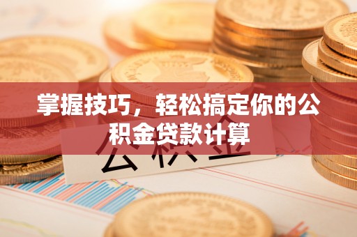荣昌掌握技巧，轻松搞定你的公积金贷款计算
