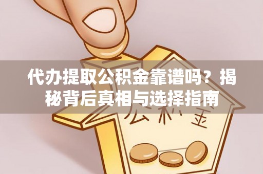 荣昌代办提取公积金靠谱吗？揭秘背后真相与选择指南