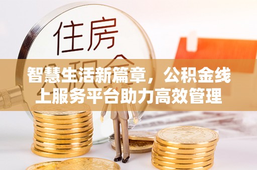荣昌智慧生活新篇章，公积金线上服务平台助力高效管理