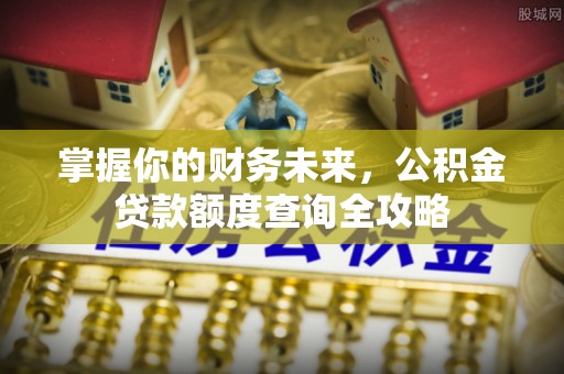 荣昌掌握你的财务未来，公积金贷款额度查询全攻略