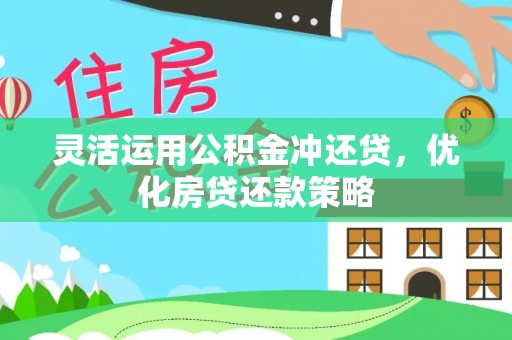 荣昌灵活运用公积金冲还贷，优化房贷还款策略