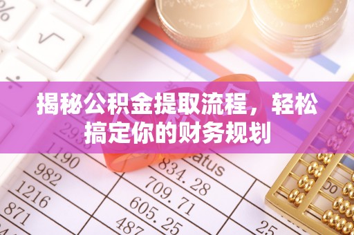 荣昌揭秘公积金提取流程，轻松搞定你的财务规划