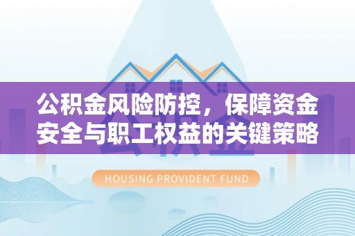 荣昌公积金风险防控，保障资金安全与职工权益的关键策略