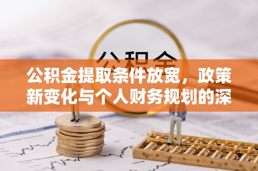 荣昌公积金提取条件放宽，政策新变化与个人财务规划的深度解析
