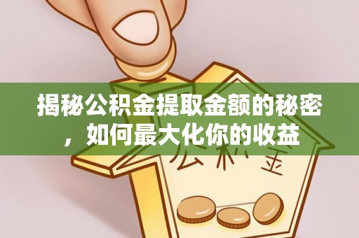荣昌揭秘公积金提取金额的秘密，如何最大化你的收益